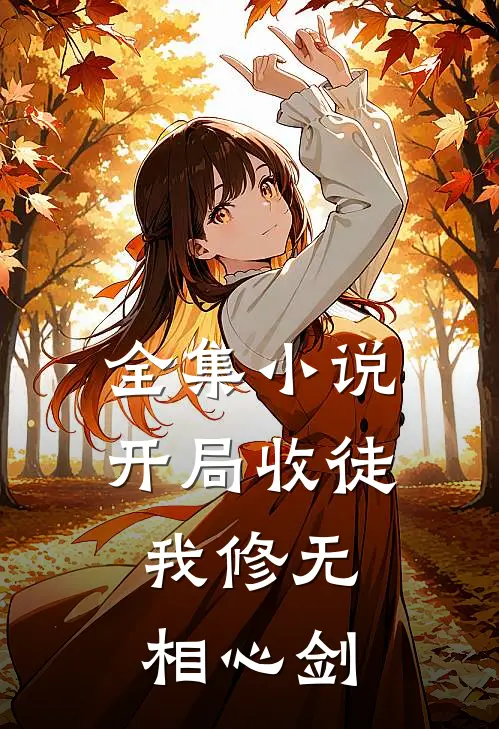 全集小说开局收徒，我修无相心剑