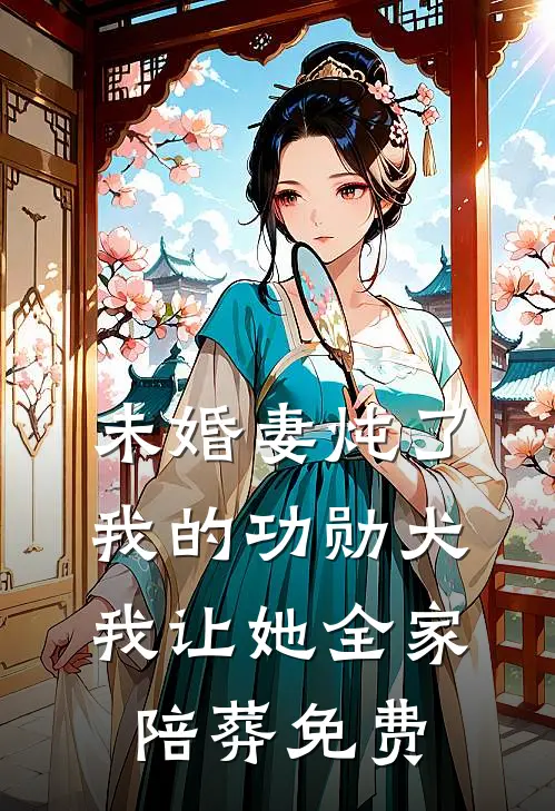 未婚妻炖了我的功勋犬，我让她全家陪葬免费