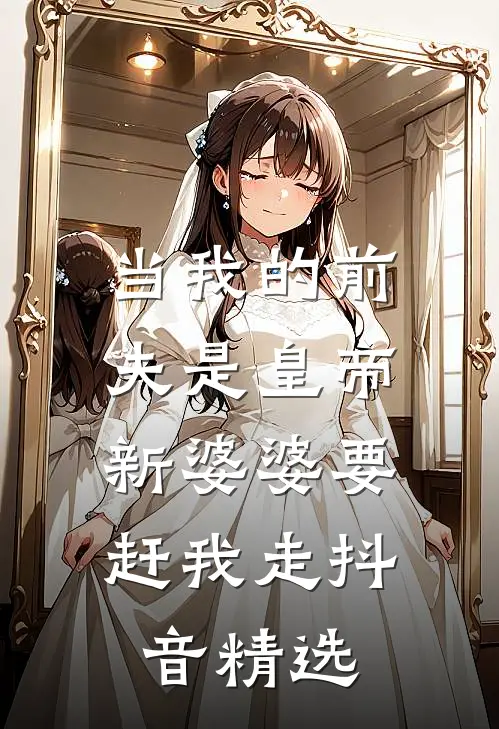 当我的前夫是皇帝，新婆婆要赶我走抖音精选