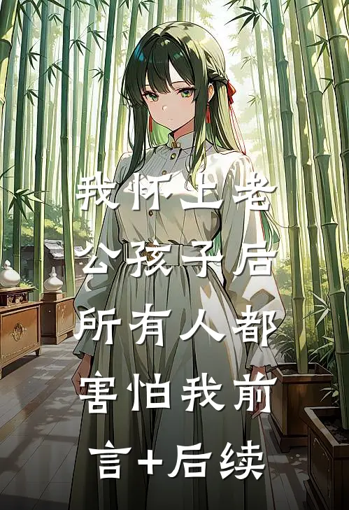 我怀上老公孩子后，所有人都害怕我前言+后续