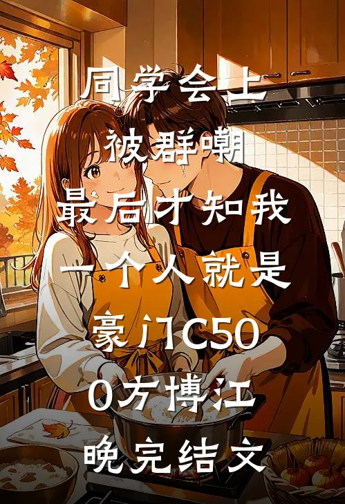 同学会上被群嘲，最后才知我一个人就是豪门C500方博江晚完结文