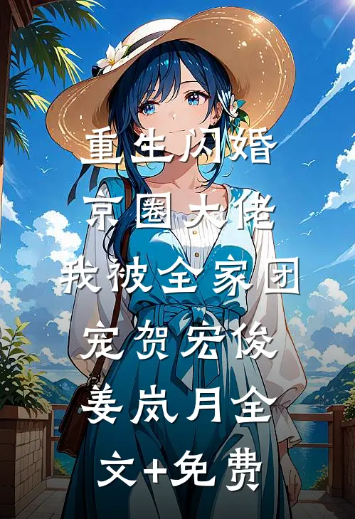 重生闪婚京圈大佬，我被全家团宠贺宏俊姜岚月全文+免费