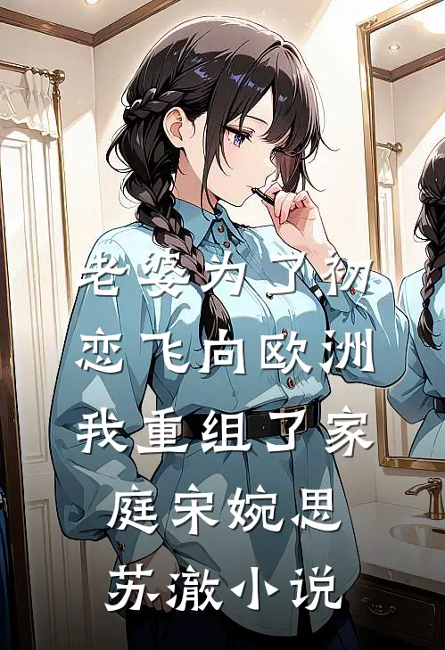 老婆为了初恋飞向欧洲，我重组了家庭宋婉思苏澈小说