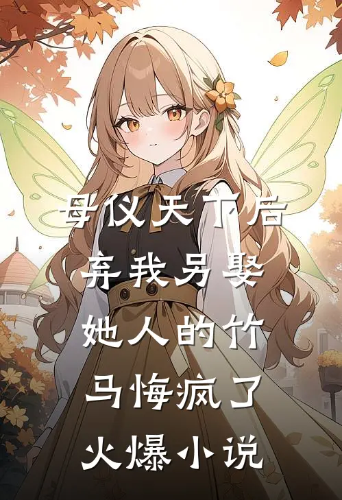 母仪天下后，弃我另娶她人的竹马悔疯了火爆小说