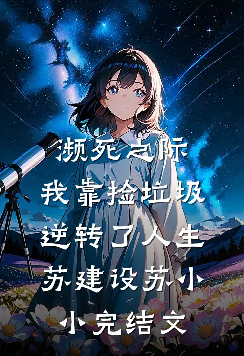 濒死之际，我靠捡垃圾逆转了人生苏建设苏小小完结文