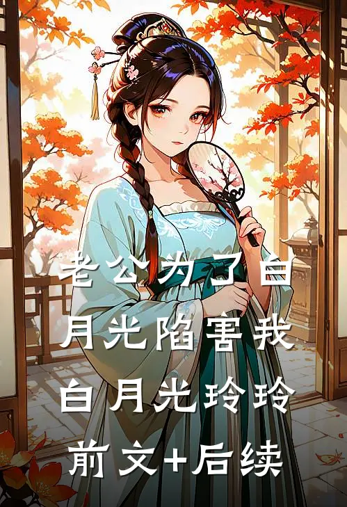 老公为了白月光陷害我白月光玲玲前文+后续