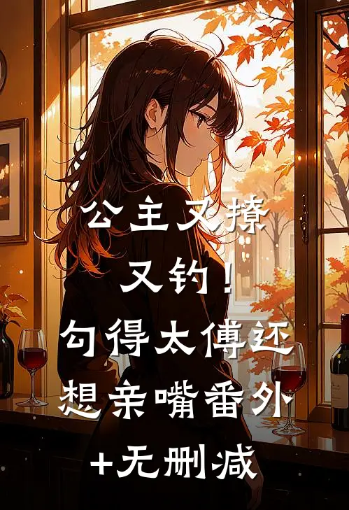 公主又撩又钓！勾得太傅还想亲嘴番外+无删减