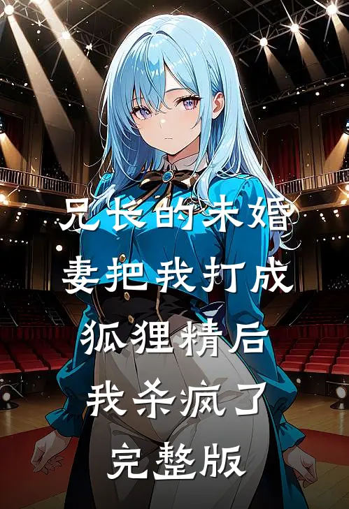 兄长的未婚妻把我打成狐狸精后，我杀疯了完整版