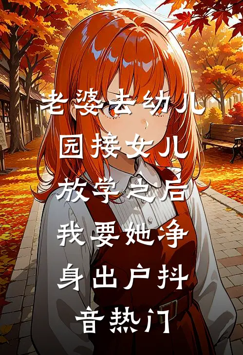 老婆去幼儿园接女儿放学之后，我要她净身出户抖音热门