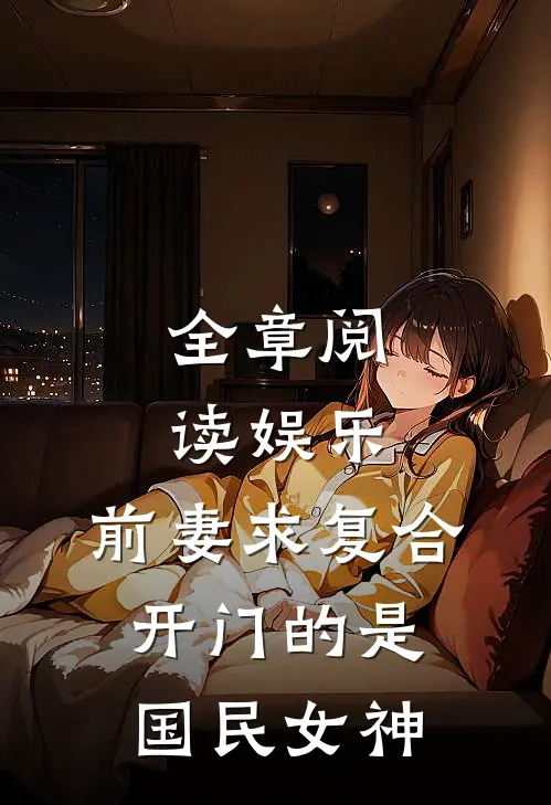 全章阅读娱乐：前妻求复合，开门的是国民女神