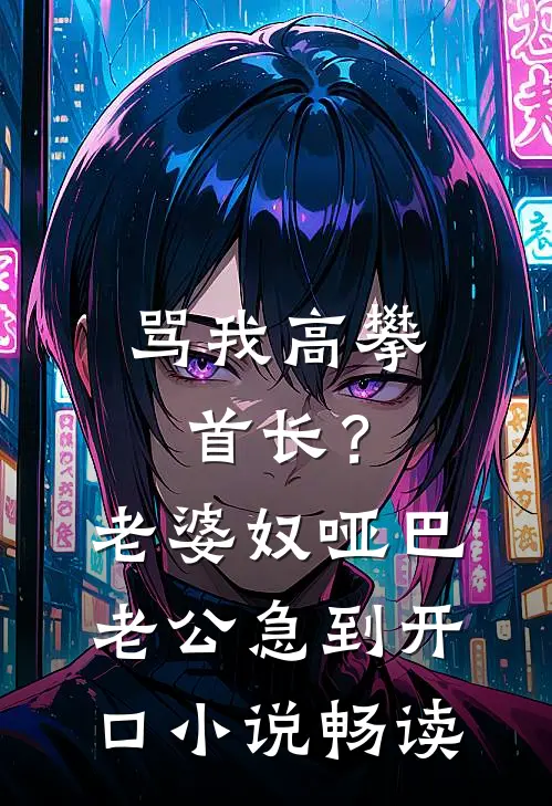 骂我高攀首长？老婆奴哑巴老公急到开口小说畅读
