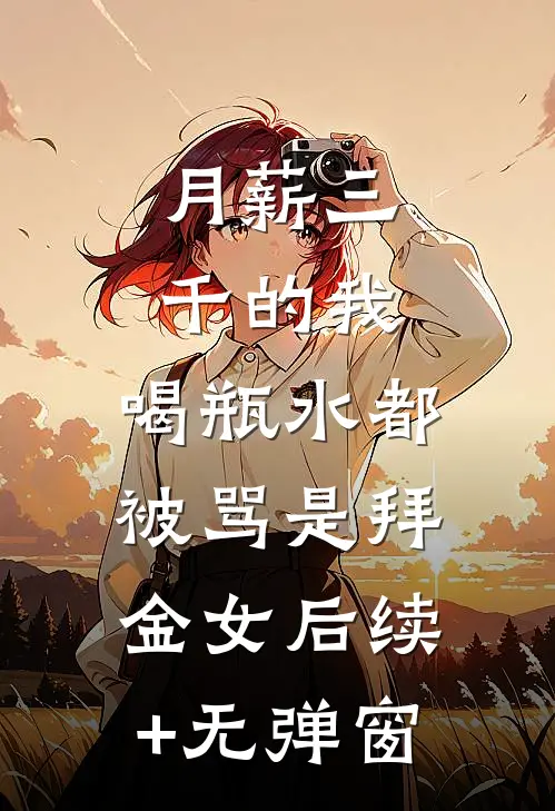月薪三千的我，喝瓶水都被骂是拜金女后续+无弹窗