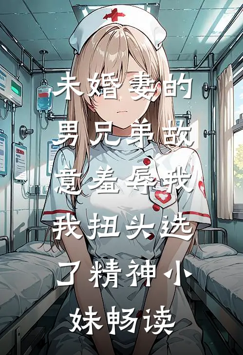 未婚妻的男兄弟故意羞辱我，我扭头选了精神小妹畅读