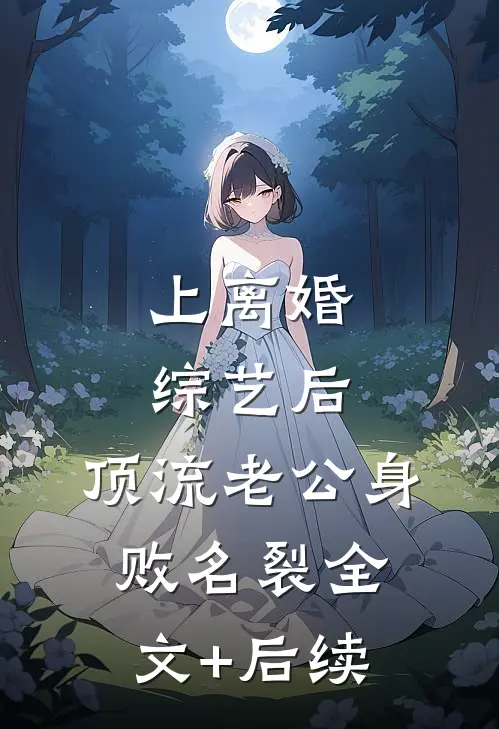 上离婚综艺后，顶流老公身败名裂全文+后续