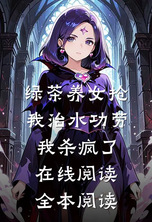 绿茶养女抢我治水功劳，我杀疯了在线阅读全本阅读