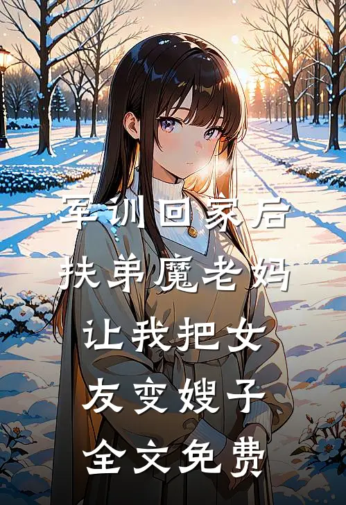 军训回家后，扶弟魔老妈让我把女友变嫂子全文免费