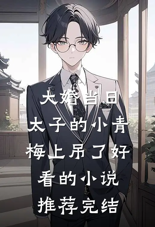 大婚当日，太子的小青梅上吊了好看的小说推荐完结