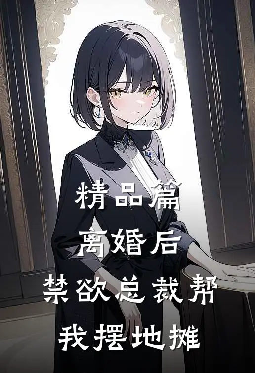 精品篇离婚后，禁欲总裁帮我摆地摊