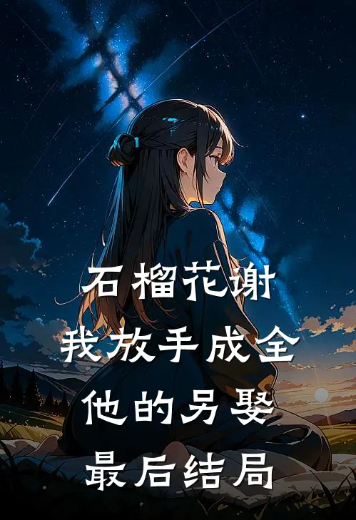 石榴花谢，我放手成全他的另娶最后结局