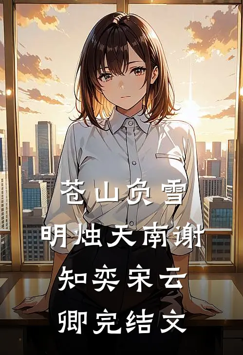 苍山负雪，明烛天南谢知奕宋云卿完结文
