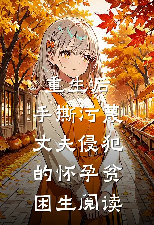 重生后，手撕污蔑丈夫侵犯的怀孕贫困生阅读