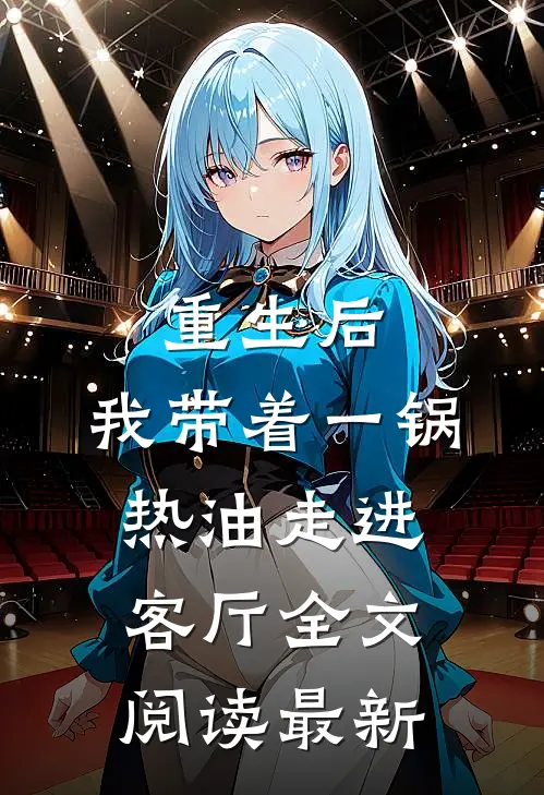 重生后，我带着一锅热油走进客厅全文阅读最新