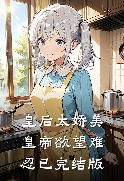 皇后太娇美，皇帝欲望难忍已完结版