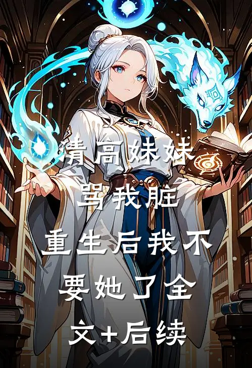清高妹妹骂我脏，重生后我不要她了全文+后续