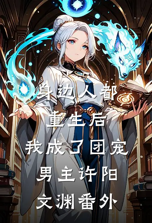 身边人都重生后，我成了团宠男主许阳文渊 番外