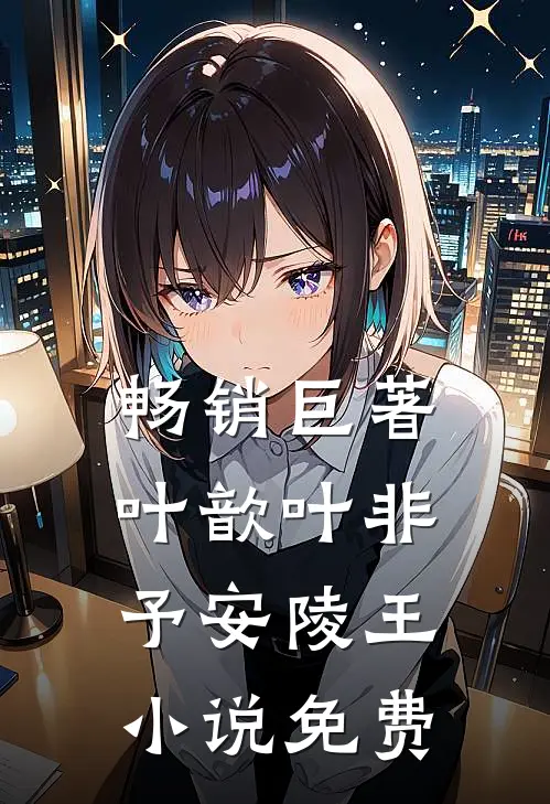畅销巨著叶歆叶非予安陵王小说免费