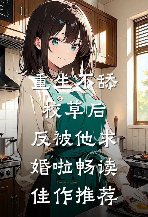 重生不舔校草后，反被他求婚啦畅读佳作推荐
