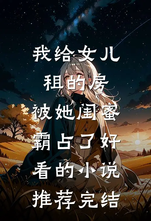 我给女儿租的房，被她闺蜜霸占了好看的小说推荐完结