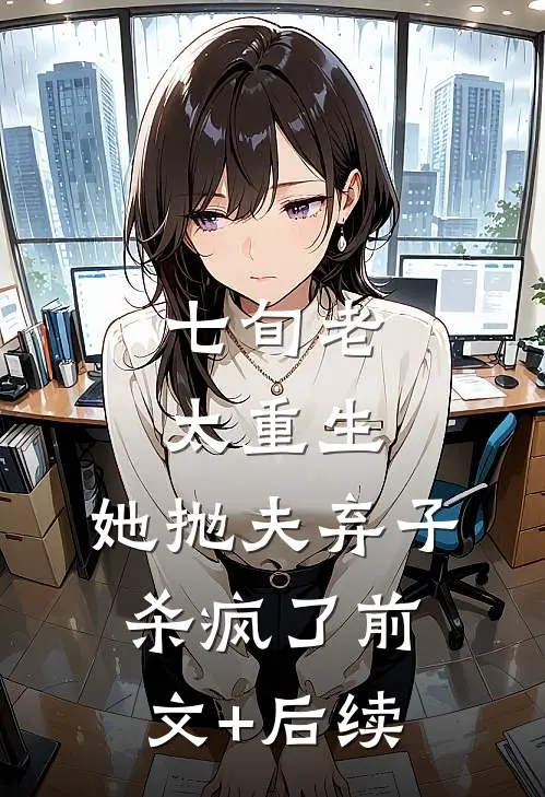 七旬老太重生，她抛夫弃子杀疯了前文+后续