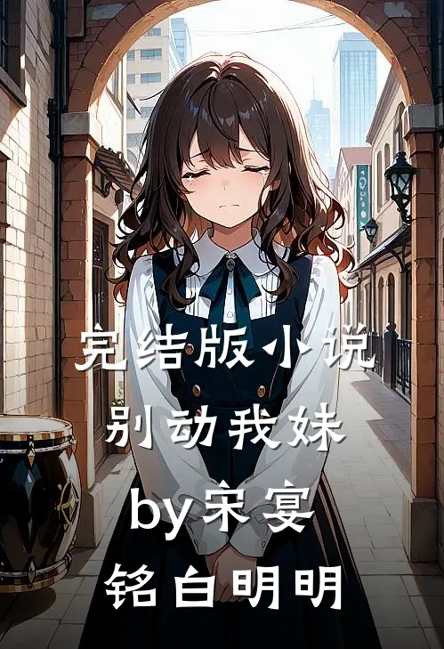 完结版小说别动我妹by宋宴铭白明明