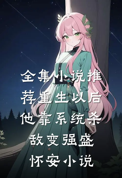 全集小说推荐重生以后,他靠系统杀敌变强盛怀安小说
