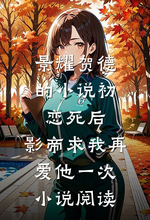 景耀贺德的小说初恋死后，影帝求我再爱他一次小说阅读