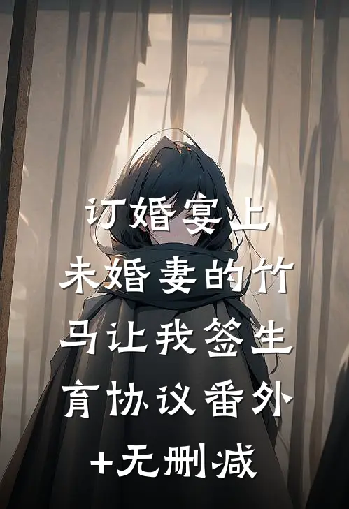 订婚宴上，未婚妻的竹马让我签生育协议番外+无删减