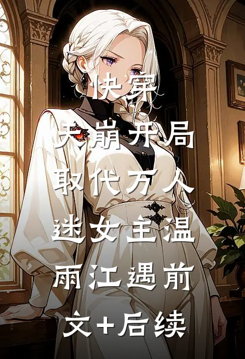 快穿：天崩开局，取代万人迷女主温雨江遇前文+后续