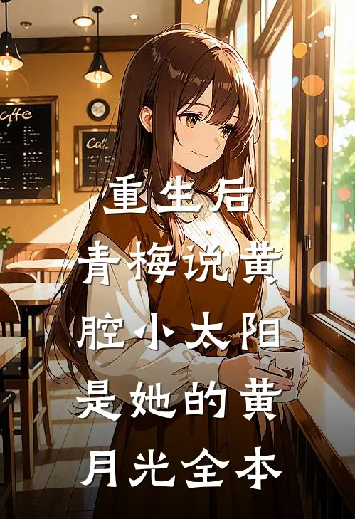 重生后，青梅说黄腔小太阳是她的黄月光全本