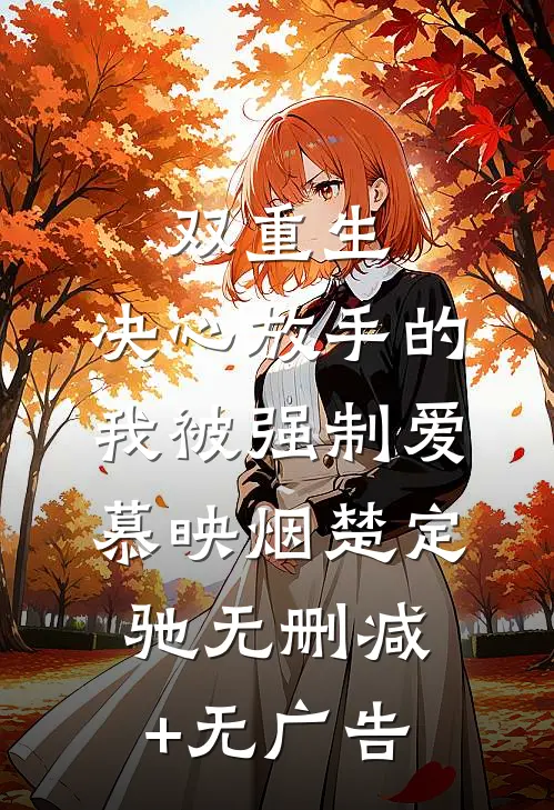 双重生：决心放手的我被强制爱慕映烟楚定驰无删减+无广告