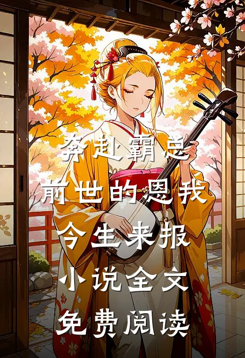 奔赴霸总，前世的恩我今生来报小说全文免费阅读