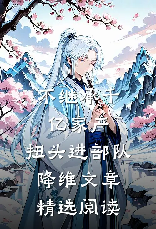 不继承千亿家产，扭头进部队降维文章精选阅读