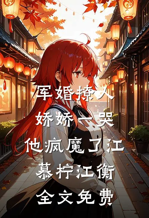 军婚撩人，娇娇一哭，他疯魔了江慕柠江衡全文免费