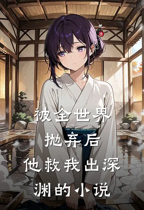 被全世界抛弃后，他救我出深渊的小说