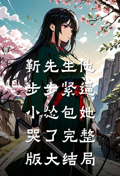 靳先生他步步紧逼，小怂包她哭了完整版大结局