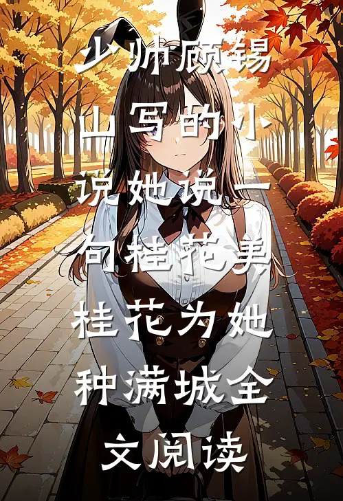 少帅顾锡山写的小说她说一句桂花美，桂花为她种满城全文阅读