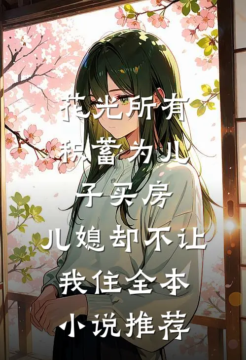 花光所有积蓄为儿子买房，儿媳却不让我住全本小说推荐