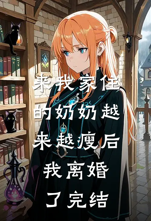 来我家住的奶奶越来越瘦后，我离婚了完结