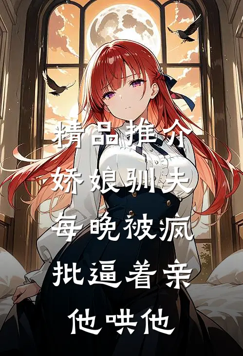 精品推介娇娘驯夫：每晚被疯批逼着亲他哄他
