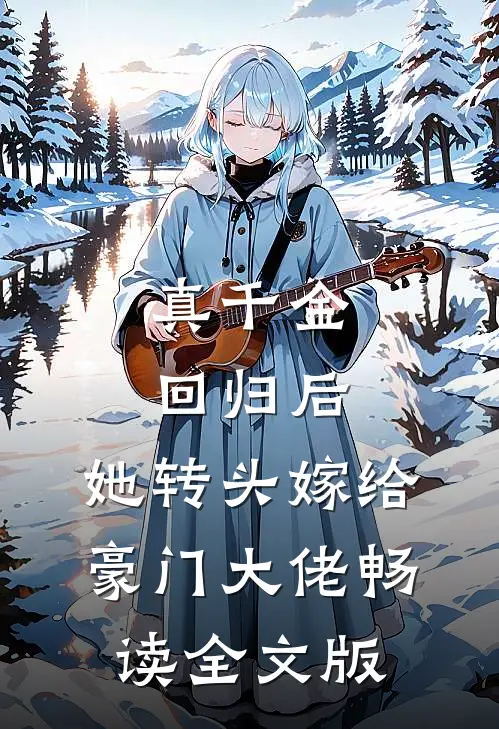 真千金回归后，她转头嫁给豪门大佬畅读全文版